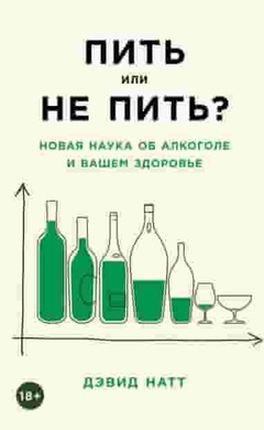 Пить или не пить? Новая наука об алкоголе и вашем здоровье: Дэвид Натт