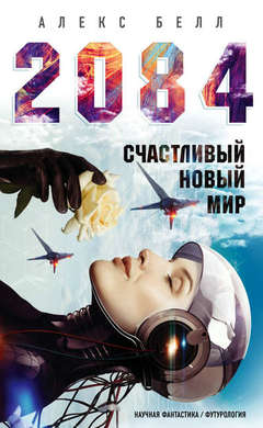 Алекс Белл: 2084: Счастливый новый мир