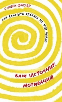 Сьюзен Фаулер: Ваш источник мотивации. Как захотеть сделать то, что нужно