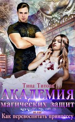 Тина Титова: Академия магических защит, или Как перевоспитать принцессу